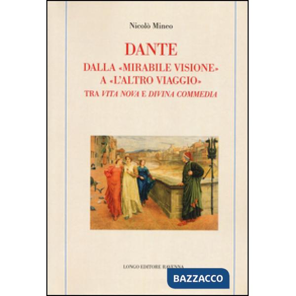 Dante. Dalla «mirabile visione» a «l'altro viaggio». Tra «Vita nova» e «Divina commedia»
