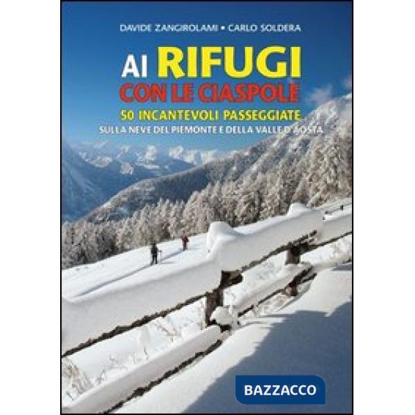 Ai rifugi con le ciaspole. 50 incantevoli passeggiate sulla neve del Piemonte e della Valle d'Aosta