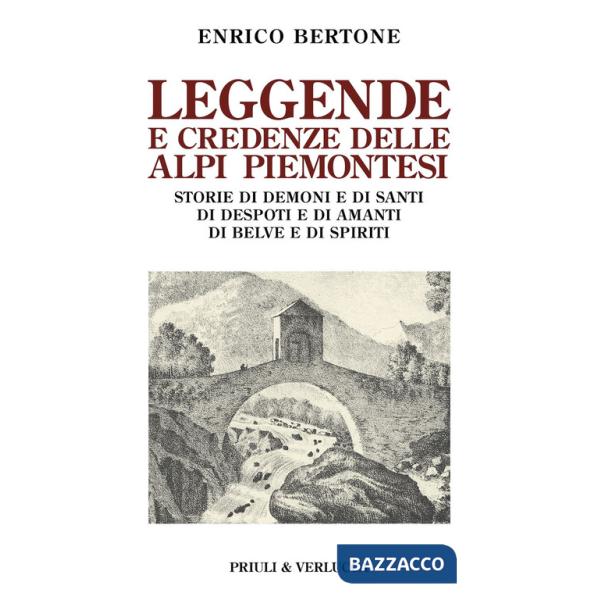 Leggende e credenze delle alpi piemontesi. Storie di demoni e di santi di desposti e di amanti di belve e di spiriti