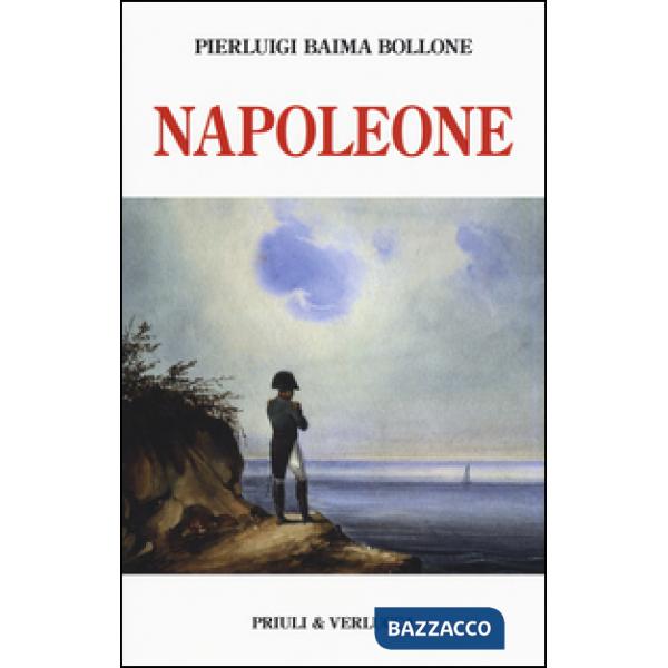 Napoleone. Dalle campagne d'Italia alla morte criminale a Sant'Elena. Ediz. illustrata