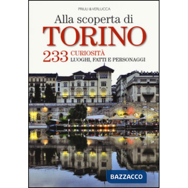 Alla scoperta di Torino. 233 curiosità, luoghi, fatti e personaggi