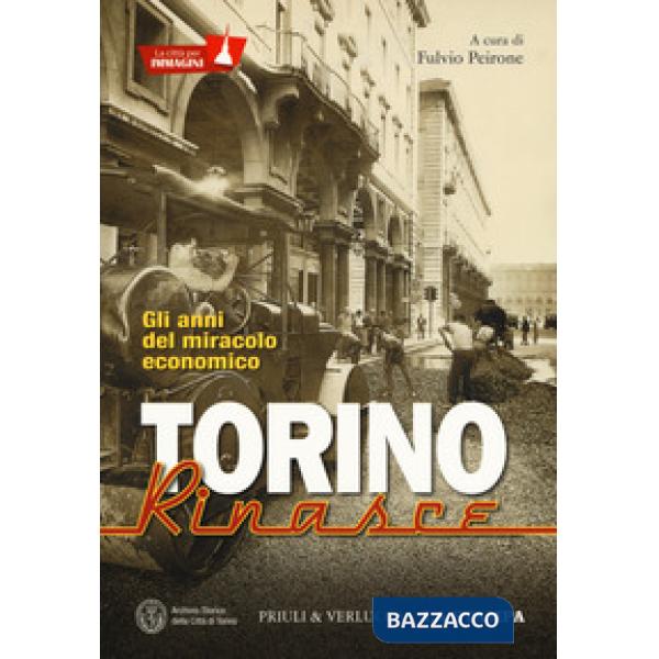 Torino rinasce. Gli anni del miracolo economico. La città per immagini. Ediz. il