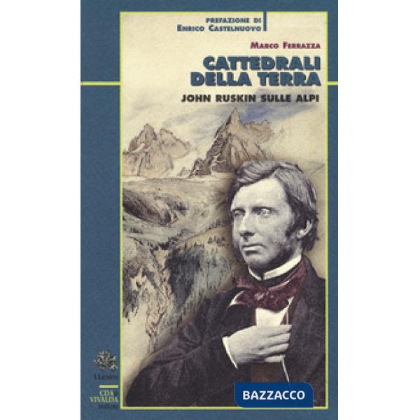 Cattedrali della terra. John Ruskin sulle Alpi