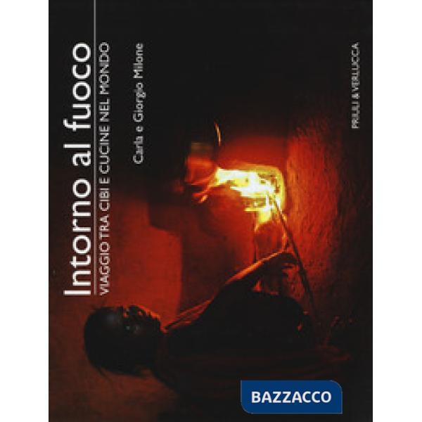 Intorno al fuoco. Viaggio tra cibi e cucine nel mondo. Ediz. a colori