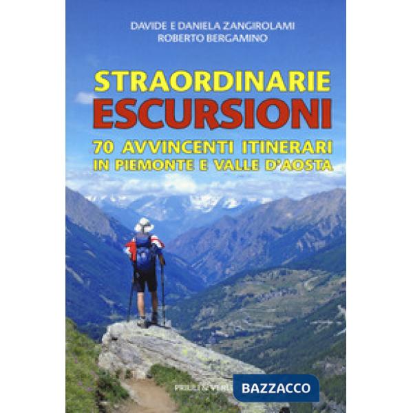 Straordinarie escursioni. 70 avvincenti itinerari in Piemonte e Valle d'Aosta