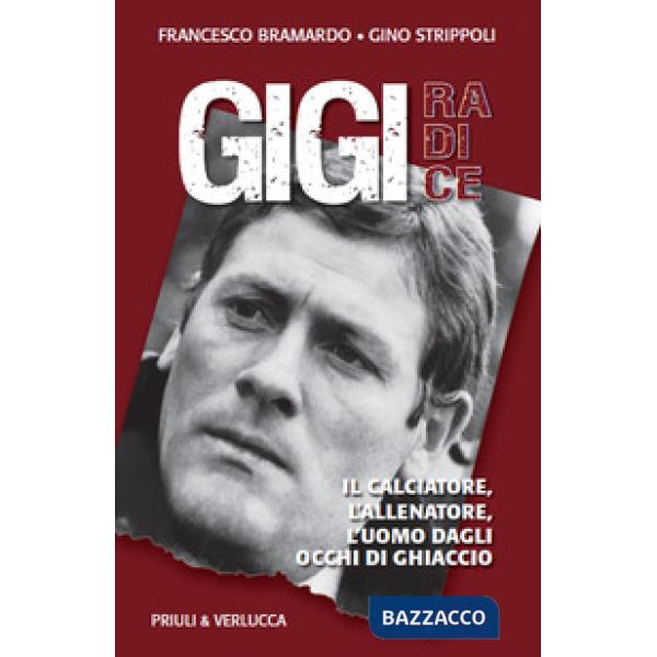 Gigi Radice. Il calciatore, l'allenatore, l'uomo dagli occhi di ghiaccio