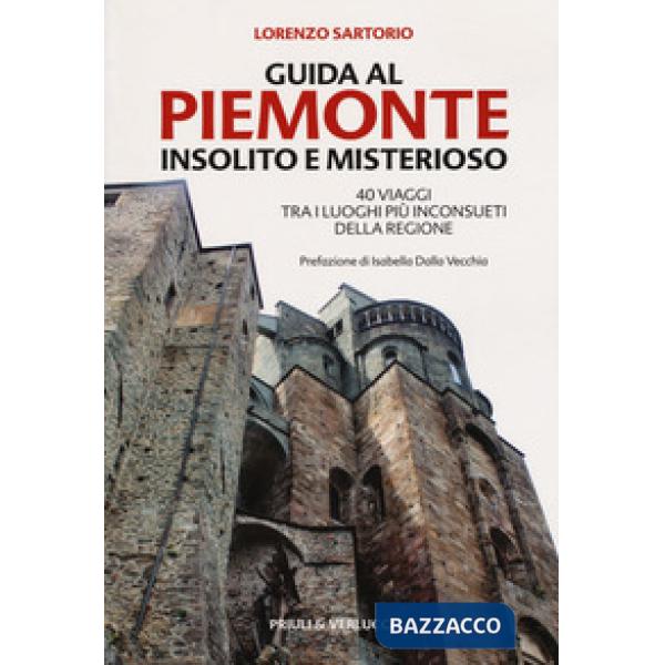 Guida al Piemonte insolito e misterioso. 40 viaggi tra i luoghi più inconsueti d