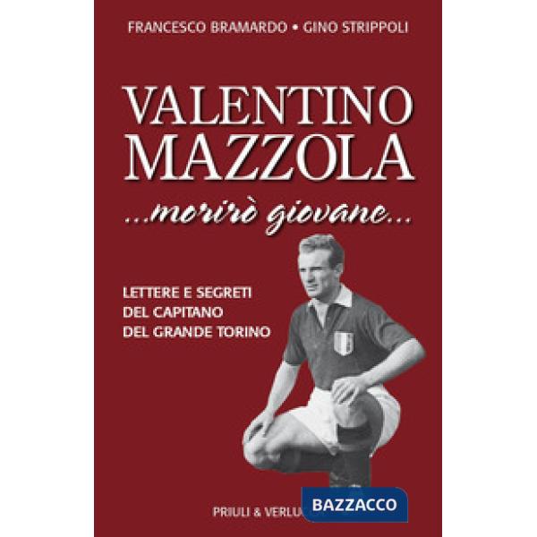 Valentino Mazzola. «...morirò giovane...» Lettere e segreti del capitano del Gra