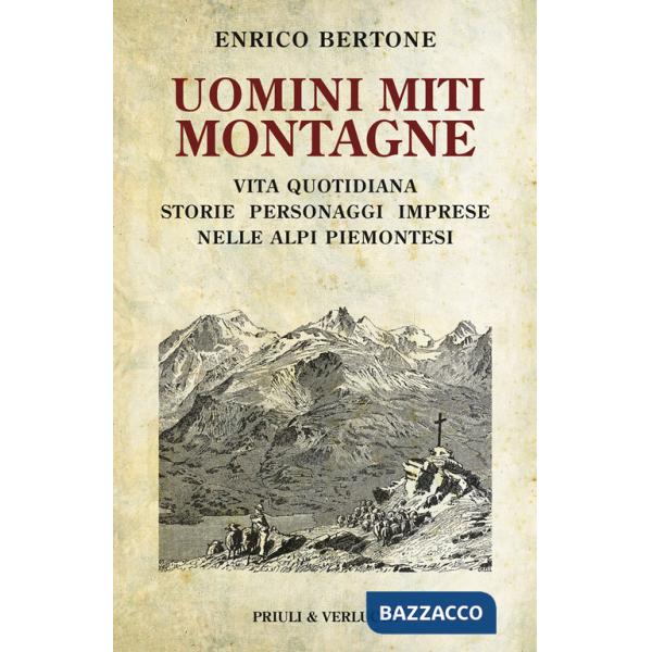 Uomini miti montagne. Vita quotidiana, storie, personaggi, imprese nelle Alpi piemontesi