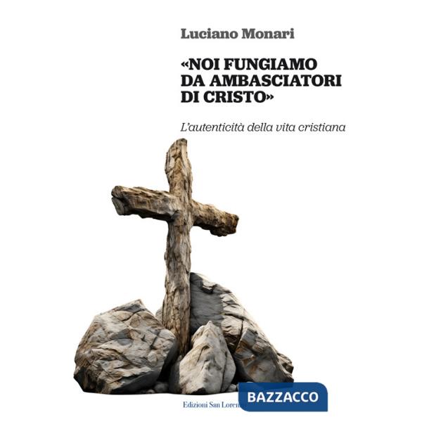 «Noi fungiamo da ambasciatori di Cristo». L'autenticità della vita cristiana