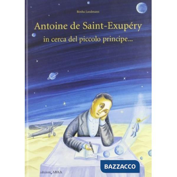 Antoine de Saint-Exupery in cerca del piccolo principe.... Ediz. illustrata