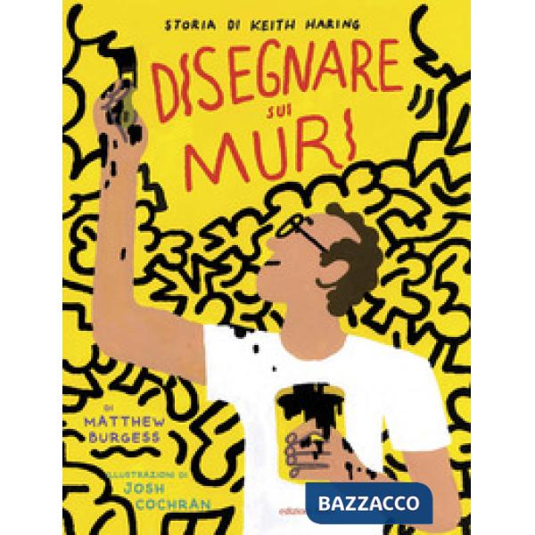 Disegnare sui muri. Storia di Keith Haring. Ediz. a colori