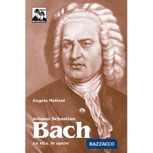 Johann Sebastian Bach. La vita, le opere