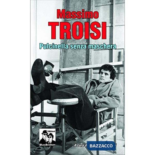 Massimo Troisi. Pulcinella senza maschera
