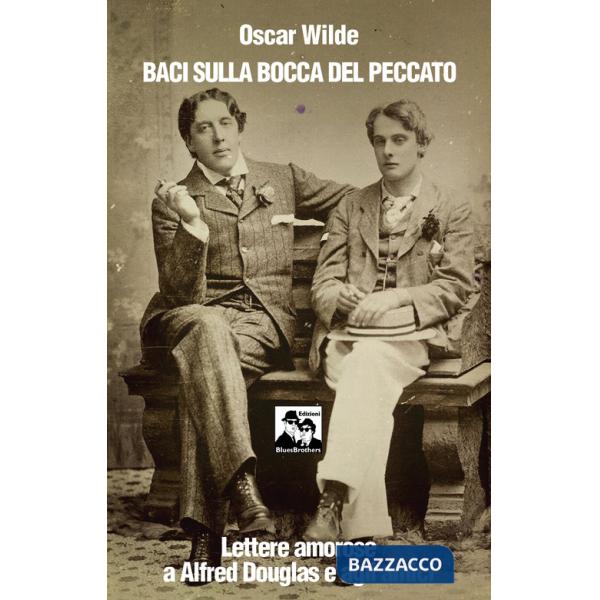 Baci sulla bocca del peccato. Lettere amorose a Alfred Douglas e gli amici