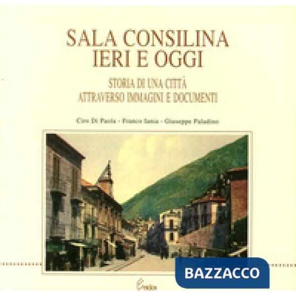 Sala Consilina ieri e oggi. Storia di una città attraverso immagini e documenti