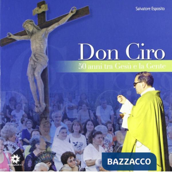 Don Ciro cinquant'anni tra Gesù e la gente