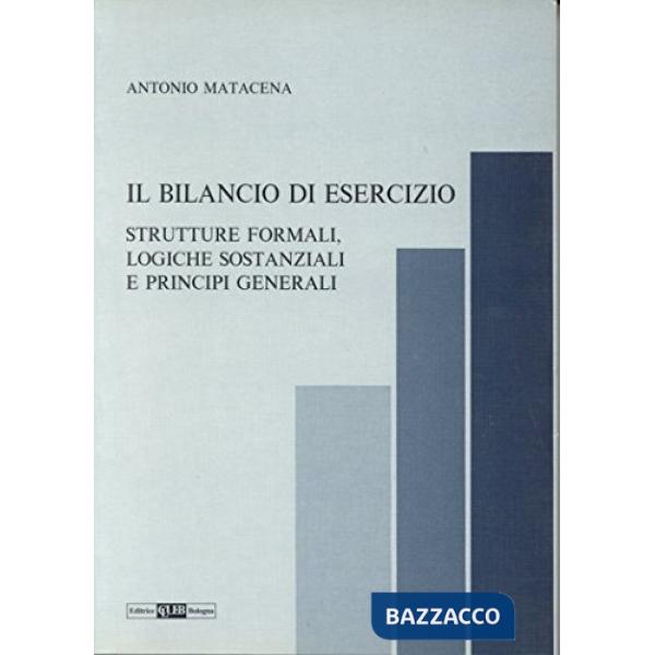 Bilancio di esercizio. Strutture formali, logiche sostanziali e principi generali (Il)