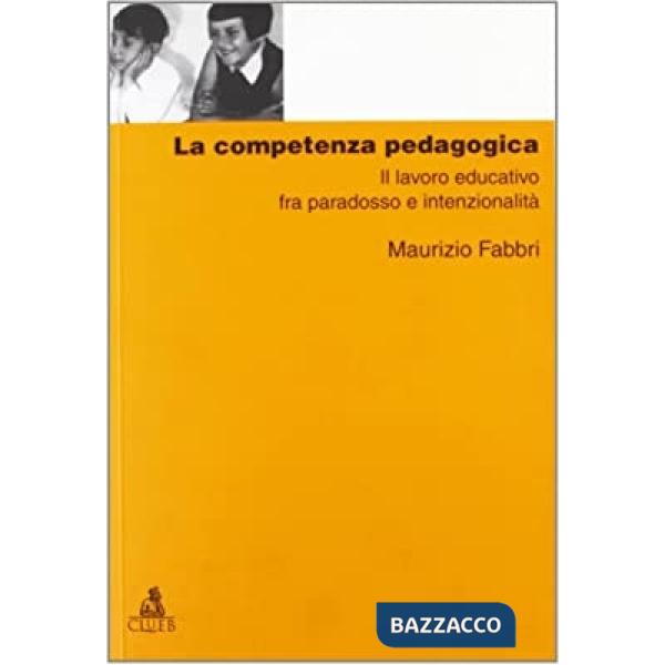 Competenza pedagogica. Il lavoro educativo fra paradosso e intenzionalità (La)