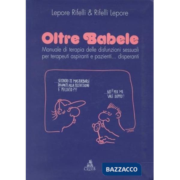 Oltre Babele. Manuale di terapia delle disfunzioni sessuali per terapeuti aspiranti e pazienti... Disperanti
