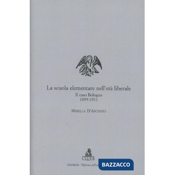 Scuola elementare nell'età liberale. Il caso Bologna (1859-1911) (La)