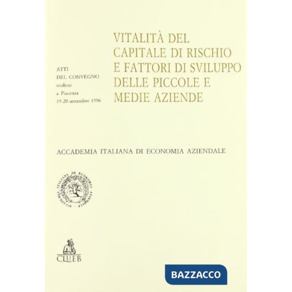 Vitalità del capitale di rischio e fattori di sviluppo delle piccole e medie aziende. Atti del Convegno (Piacenza, 19-20 settemb