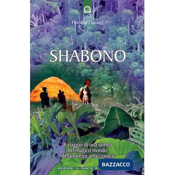 Shabono. Viaggio nel mondo magico e remoto della foresta amazzonica
