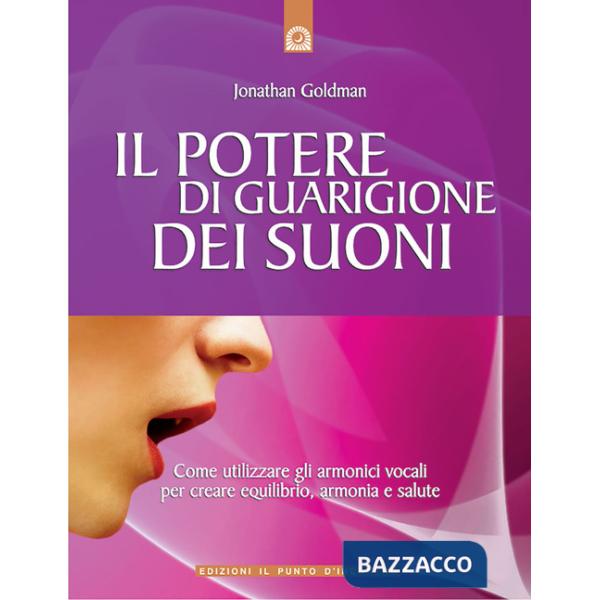 Potere di guarigione dei suoni. Come utilizzare le armoniche vocali per creare equilibrio, armonia e salute (Il)