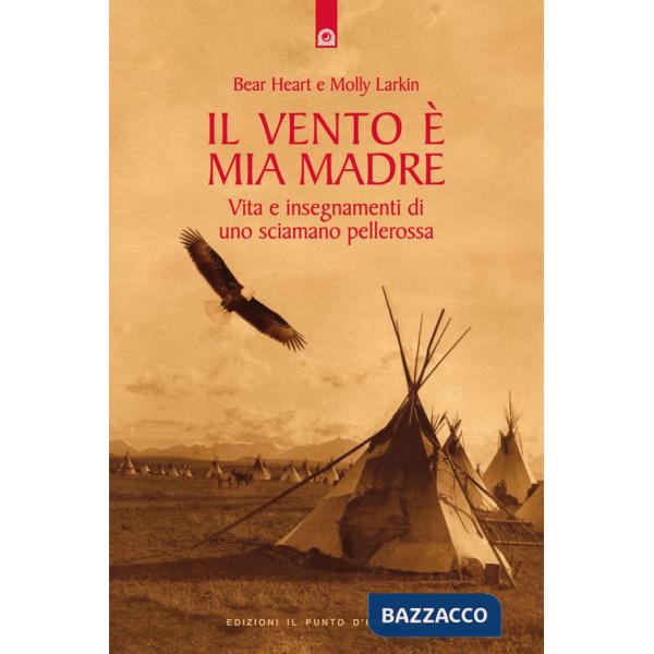 Vento è mia madre. Vita e insegnamenti di uno sciamano pellerossa (Il)