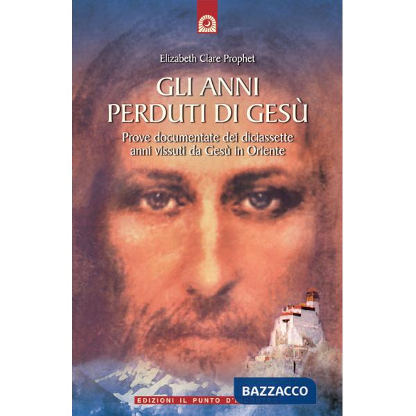 Anni perduti di Gesù. Prove documentate dei diciassette anni vissuti da Gesù in Oriente (Gli)