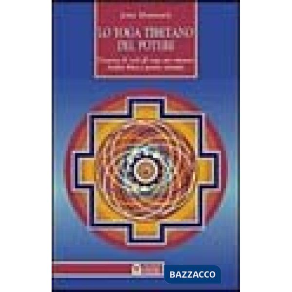Yoga tibetano del potere. L'essenza di tutti gli yoga per ottenere vitalità fisi