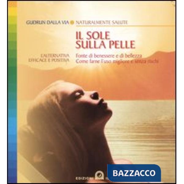 Sole sulla pelle. Fonte di benessere e di bellezza. Come farne l'uso migliore e senza rischi (Il)