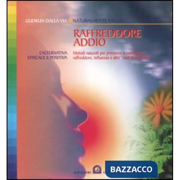 Raffreddore addio. Metodi naturali per prevenire e combattere raffreddore, influ