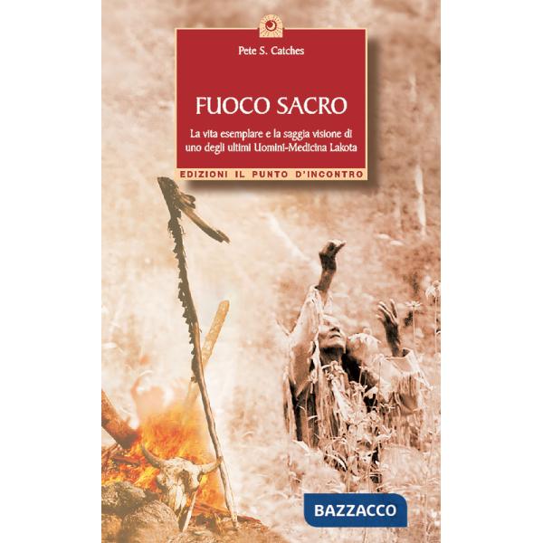 Fuoco sacro. la vita esemplare e la saggia visione di uno degli ultimi uomini-medicina Lakota