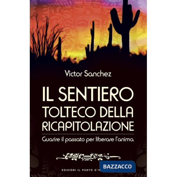 Sentiero tolteco della ricapitolazione. Guarire il passato per liberare l'anima (Il)