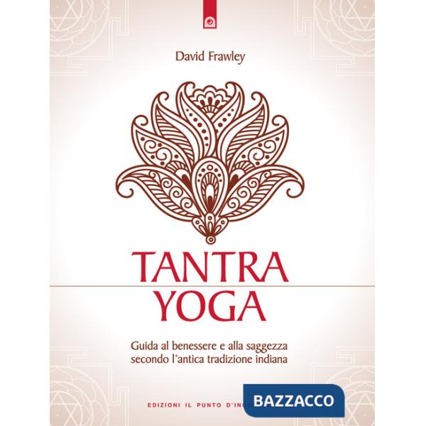 Tantra Yoga. Segreti spirituali dell'Ayurveda. Guida al benessere e alla saggezza secondo l'antica tradizione indiana