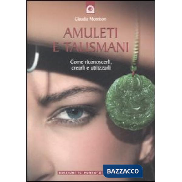 Amuleti e talismani. Come riconoscerli, crearli e utilizzarli