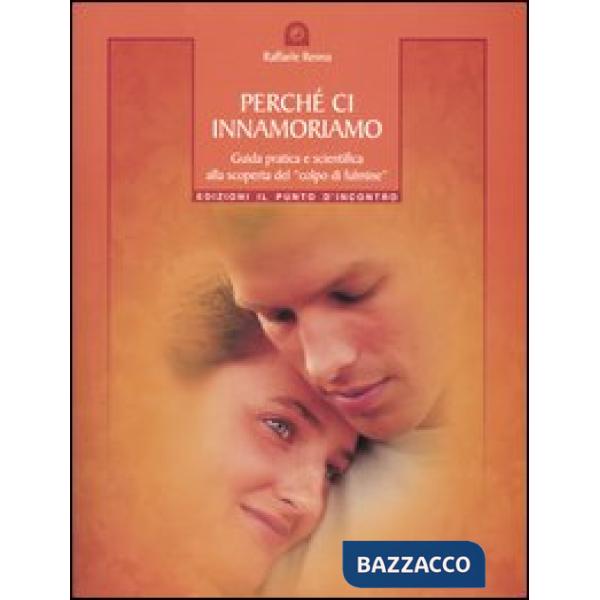 Perché ci innamoriamo. Guida pratica e scientifica alla scoperta del «colpo di fulmine»
