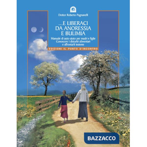 E liberaci da anoressia e bulimia. Manuale di auto-aiuto per madri e figlie. Conoscere i disturbi alimentari e affrontarli insie