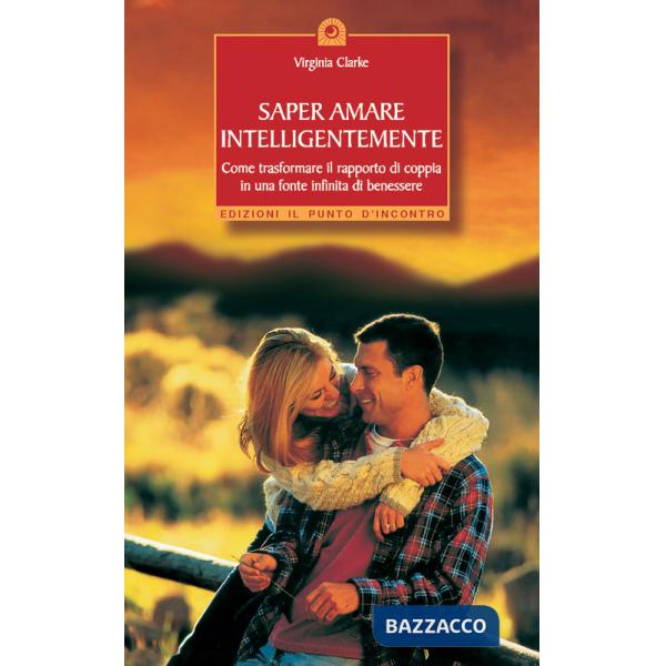 Saper amare intelligentemente. Come trasformare il rapporto di coppiain una fonte infinita di benessere
