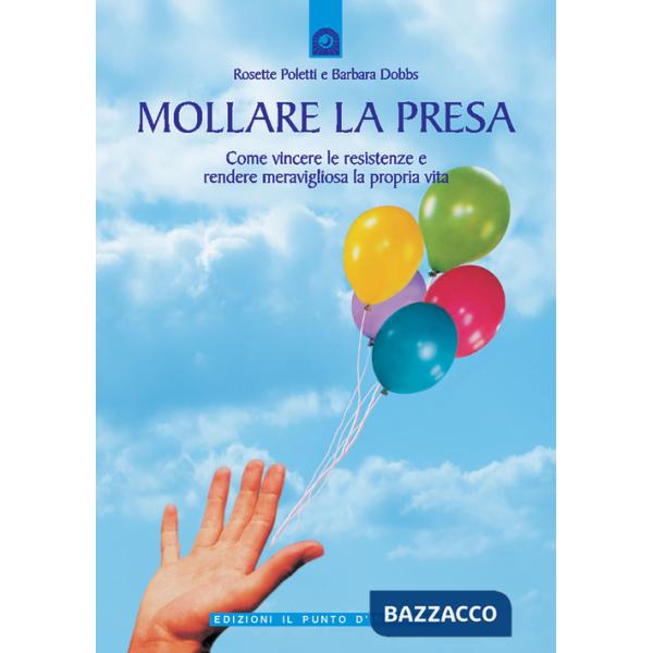 Mollare la presa. Come vincere le resistenze e rendere meravigliosa la propria vita