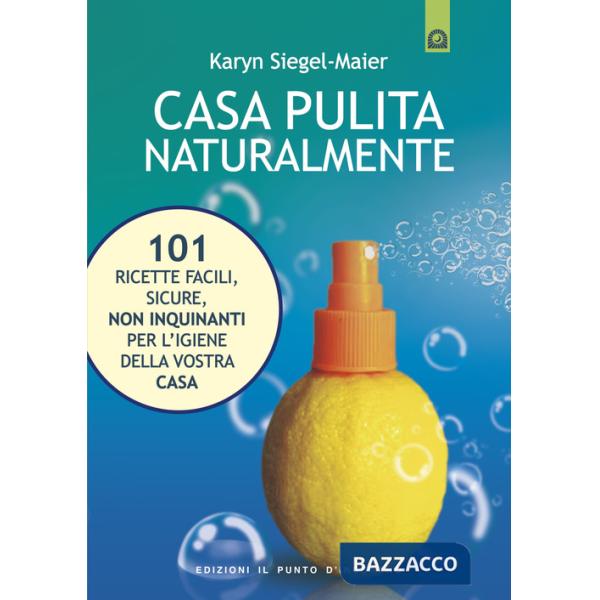 Casa pulita naturalmente. 101 ricette facili, sicure, non inquinanti per l'igiene della vostra casa