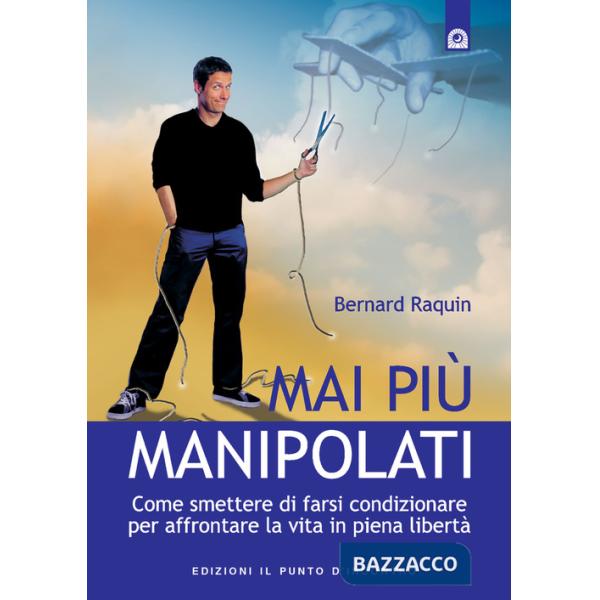 Mai più manipolati. Come smettere di farsi condizionare e affrontare la vita in