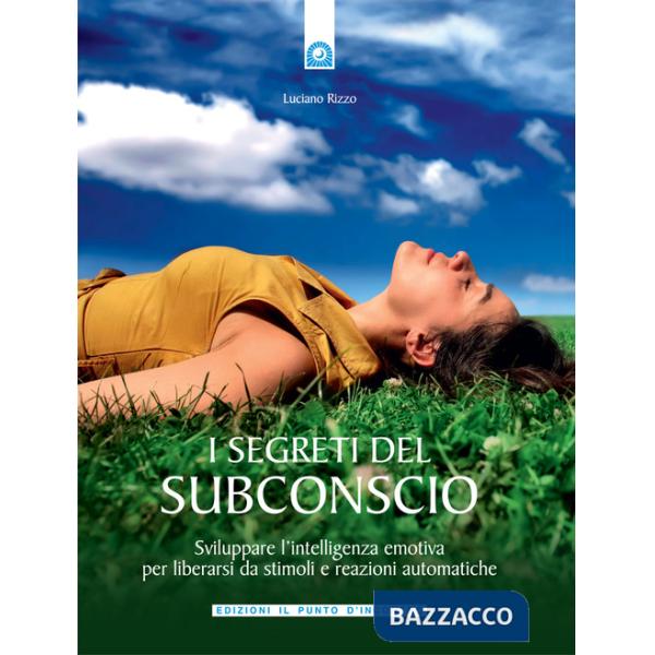 Segreti del subconscio. Liberarsi da stimoli e reazioni automatiche sviluppando l'intelligenza emotiva (I)