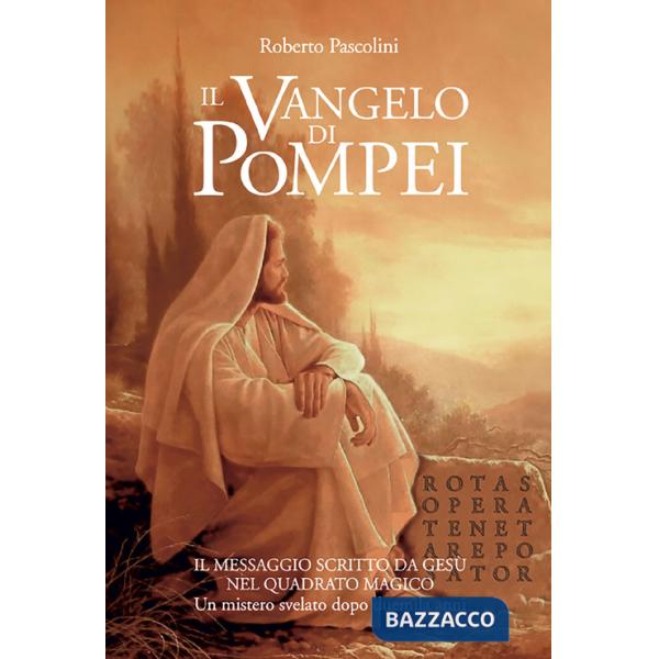 Vangelo di Pompei. Il messaggio scritto da Gesù nel Quadrato Magico. Un mistero svelato dopo duemila anni (Il)