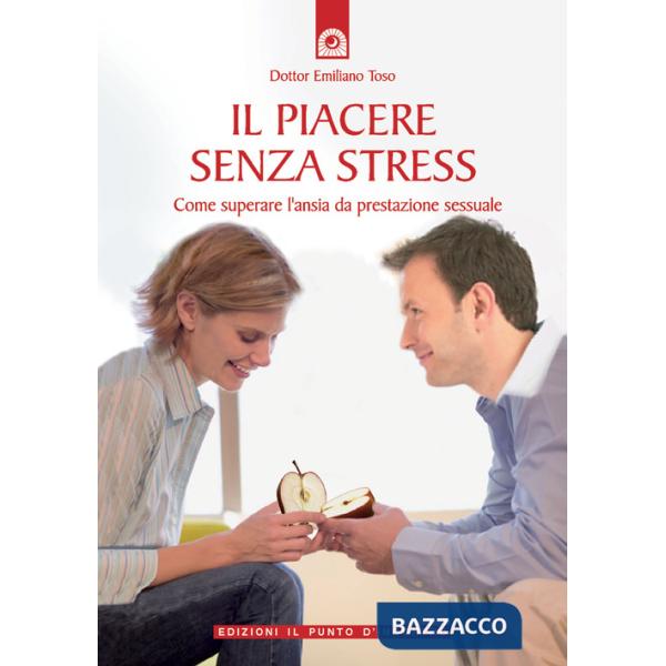 Piacere senza stress. Come superare l'ansia da prestazione sessuale (Il)