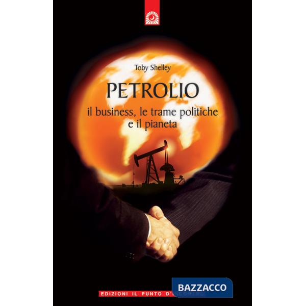 Petrolio. Il business, le trame politiche e il pianeta