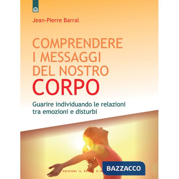 Comprendere i messaggi del nostro corpo: Guarire individuando le relazioni tra emozioni e disturbi