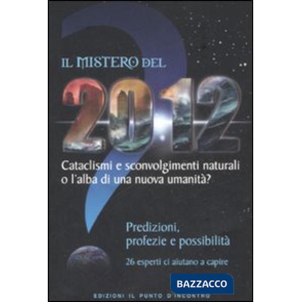 Mistero del 2012. Cataclismi e sconvolgimenti naturali o l'alba di una nuova umanità? Predizioni, profezie e possibilità (Il)