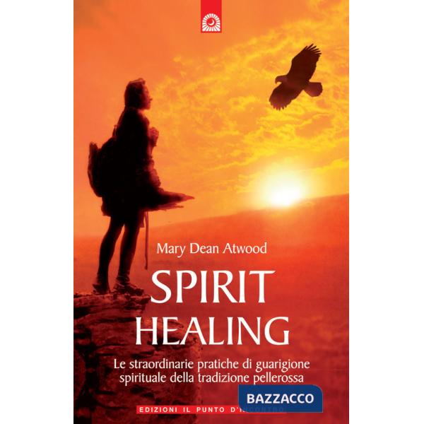 Spirit healing. Le straordinarie pratiche di guarigione spirituale della tradizione pellerossa